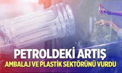 Petroldeki artış ambalaj ve plastik sektörüne de yansıdı!