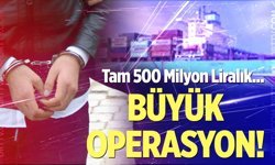 Büyük operasyon! Tam 500 milyon liralık...
