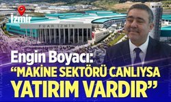 Boyacı: "Makine sektörü canlıysa yatırım var”