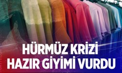 Hürmüz Krizi hazır giyimi vurdu; Üretim kısılıyor…