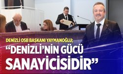 Denizli OSB Başkanı Selim Yaymanoğlu; “Denizli’nin gücü sanayicisidir”