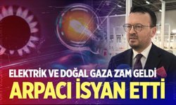Şeref Arpacı, elektrik ve doğal gaza gelen yüzde 25’lik zamma isyan etti