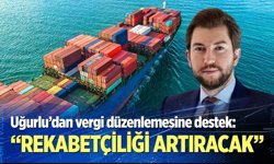 Uğurlu: Vergi düzenlemesi rekabetçiliğimizi artıracak