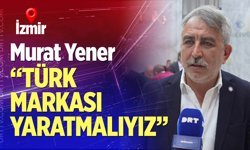 Yener: “Türk markası yaratmalıyız"