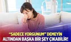 Uzmanından uyarı! Sadece yorgunluk demeyin