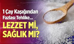 1 Çay Kaşığından Fazlası Tehlike!