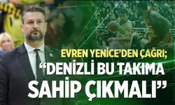 Evren Yenice’den çağrı; “Denizli bu takıma sahip çıkmalı”