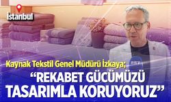 Kaynak Tekstil Genel Müdürü İzkaya;“Rekabet gücümüzü tasarımla koruyoruz”