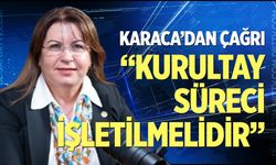 Karaca'dan çağrı: “Kurultay süreci işletilmelidir”