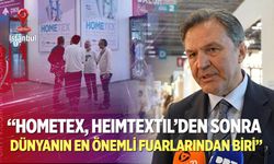 “Hometex, Heimtextil’den sonra dünyanın en önemli fuarlarından biri”