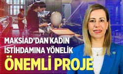 MAKSİAD’dan Kadın İstihdamına Yönelik Önemli Proje