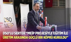 DSO’lu Serter “MEİP Projesiyle Eğitim İle Üretim Arasında Güçlü Bir Köprü Kuruldu”