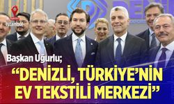 Başkan Uğurlu; “Denizli, Türkiye’nin Ev Tekstili Merkezi”