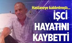 Hastaneye kaldırılmıştı... Acı haber geldi: Talihsiz işçi hayatını kaybetti!