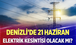 Denizli’de 21 Haziran’da elektrik kesintisi olacak mı?