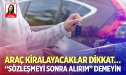 Araç kiralayacaklar dikkat… “sözleşmeyi sonra alırım” demeyin