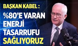 Başkan Kabel: Endüstriyel tesislerde yüzde 80’e varan enerji tasarrufu sağlıyoruz