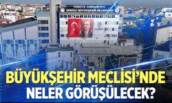 Büyükşehir Meclisi’nde neler görüşülecek?
