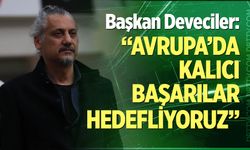 Başkan Deveciler: “Avrupa’da kalıcı başarılar hedefliyoruz”