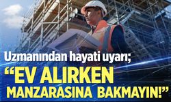 Uzmanından hayati uyarı; “Ev alırken manzarasına bakmayın!”