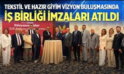 Tekstil ve Hazır Giyim Vizyon Buluşmasında İş Birliği İmzaları Atıldı