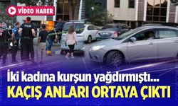 İki kadına kurşun yağdıran şüphelinin kaçış anları ortaya çıktı