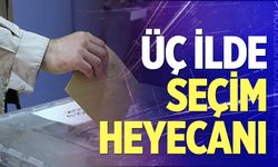 Üç ilde seçim heyecanı!