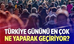 Türkiye gününü en çok ne yaparak geçiriyor?