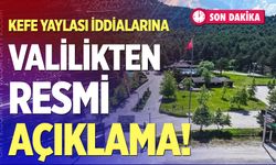 Kefe Yaylası iddialarına Valilikten resmi açıklama!