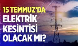 15 Temmuz’da elektrik kesintisi yapılacak mı?