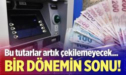 Bu tutarlar artık ATM'den çekilemeyecek