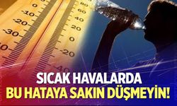 Sıcak havalarda bu hataya düşmeyin!