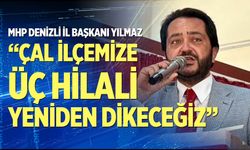 Yılmaz: “Çal ilçemize üç hilali yeniden dikeceğiz”