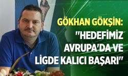 Gökhan Gökşin: “Hedefimiz Avrupa’da ve ligde kalıcı başarı”