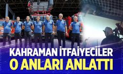 Hafızalara kazınan kahraman itfaiyeciler o anları anlattı