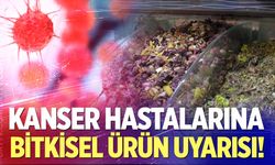 Kanser hastalarına ‘Bitkisel ürün’ uyarısı!