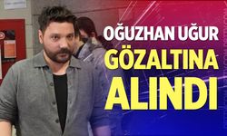 Oğuzhan Uğur gözaltına alındı