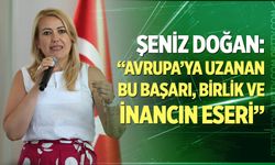 Şeniz Doğan: “Avrupa’ya Uzanan Bu Başarı Birlik ve İnancın Eseri”