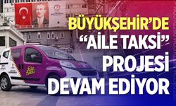 Büyükşehir’de “Aile Taksi” projesi devam ediyor