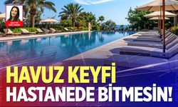 Havuz keyfi hastanede bitmesin! Görünmez tehlikelere dikkat