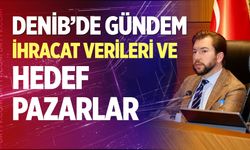 DENİB’de gündem ihracat verileri ve hedef pazarlar