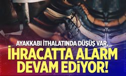 Ayakkabı ithalatında düşüş var, ihracatta alarm sürüyor!