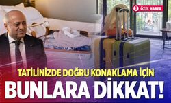 Tatiliniz zehir olmasın! Doğru konaklama için bunlara dikkat!