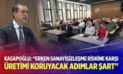 Kasapoğlu: "Erken sanayisizleşme riskine karşı üretimi koruyacak adımlar şart"