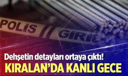 Kıralan’da kanlı gece! Dehşetin detayları ortaya çıktı
