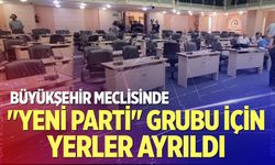 Büyükşehir Meclisinde "Yeni Parti" grubu için yerler ayrıldı