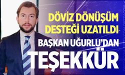 Döviz dönüşüm desteği uzatıldı! Başkan Uğurlu’dan flaş açıklamalar