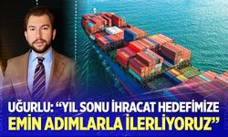 Uğurlu: Yıl Sonu İhracat Hedefimize Emin Adımlarla İlerliyoruz