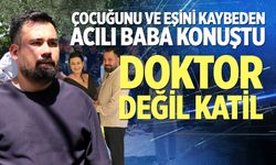 Çocuğunu ve eşini kaybeden acılı baba konuştu
