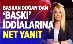 Başkan Doğan’dan ‘baskı’ iddialarına net yanıt